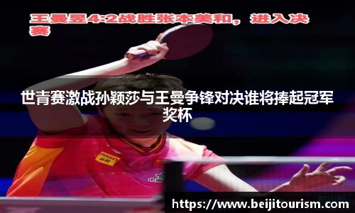 世青赛激战孙颖莎与王曼争锋对决谁将捧起冠军奖杯