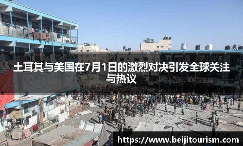 土耳其与美国在7月1日的激烈对决引发全球关注与热议